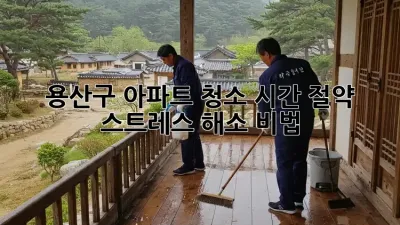 용산구 아파트 청소🧹✨ 시간 절약 & 스트레스 해소 비법!