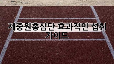 제중원홍삼단: 효과적인 섭취 가이드